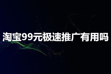 淘宝99元极速推广有用吗